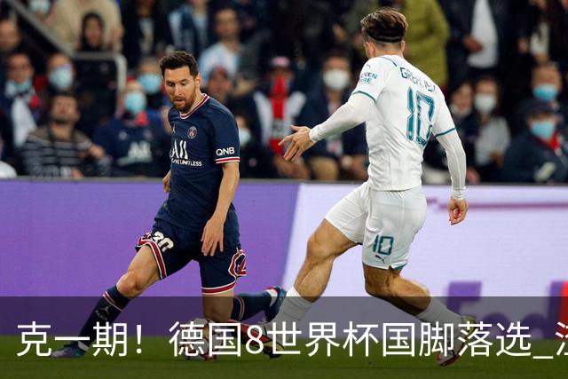 克一期！德国8世界杯国脚落选 渣叔：把这面旗赢回来