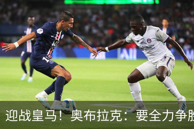 迎战皇马！奥布拉克：要全力争胜；夺得西甲冠军是我们的赛季目标